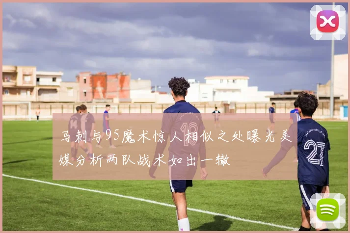 马刺与95魔术惊人相似之处曝光美媒分析两队战术如出一辙