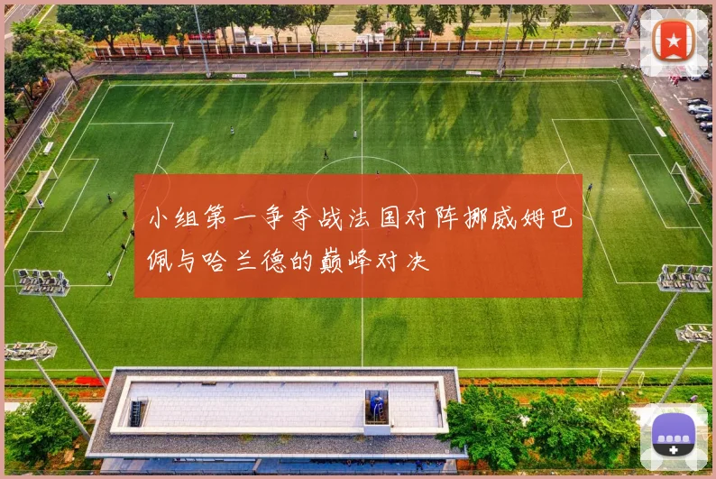 小组第一争夺战法国对阵挪威姆巴佩与哈兰德的巅峰对决