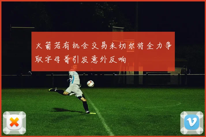 火箭若有机会交易米切尔将全力争取字母哥引发意外反响