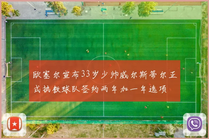欧塞尔宣布33岁少帅威尔斯蒂尔正式执教球队签约两年加一年选项