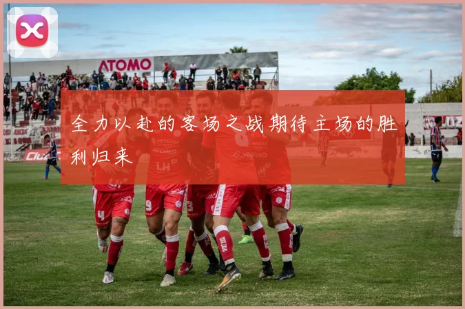全力以赴的客场之战期待主场的胜利归来
