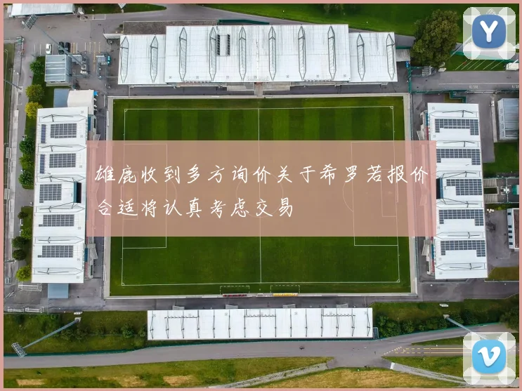 雄鹿收到多方询价关于希罗若报价合适将认真考虑交易