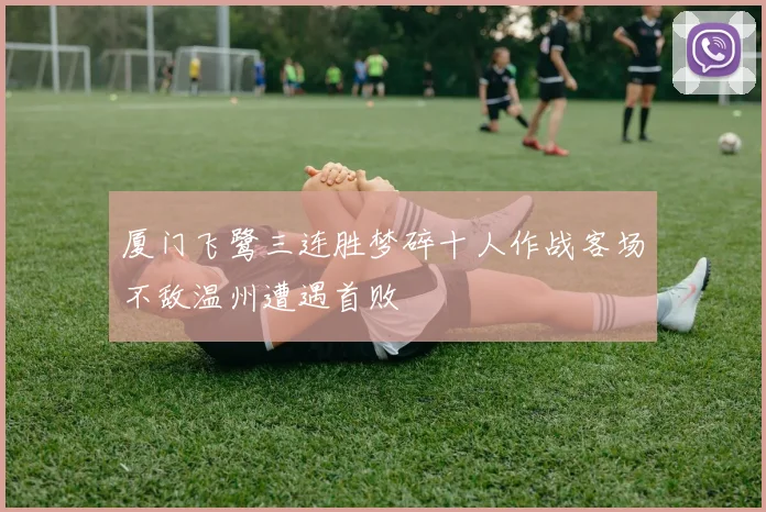 厦门飞鹭三连胜梦碎十人作战客场不敌温州遭遇首败