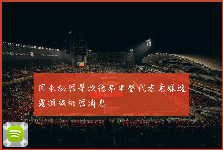 国米秘密寻找德弗里替代者意媒透露顶级机密消息