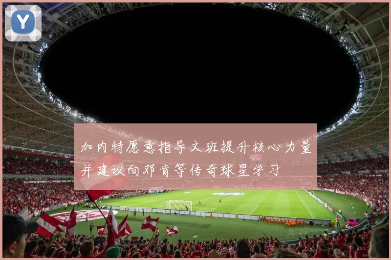 加内特愿意指导文班提升核心力量并建议向邓肯等传奇球星学习
