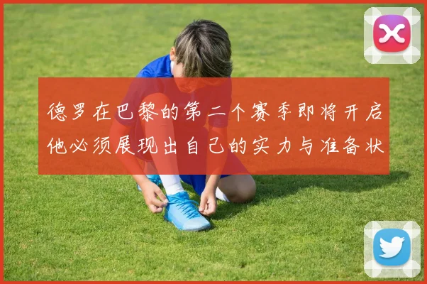 德罗在巴黎的第二个赛季即将开启他必须展现出自己的实力与准备状态