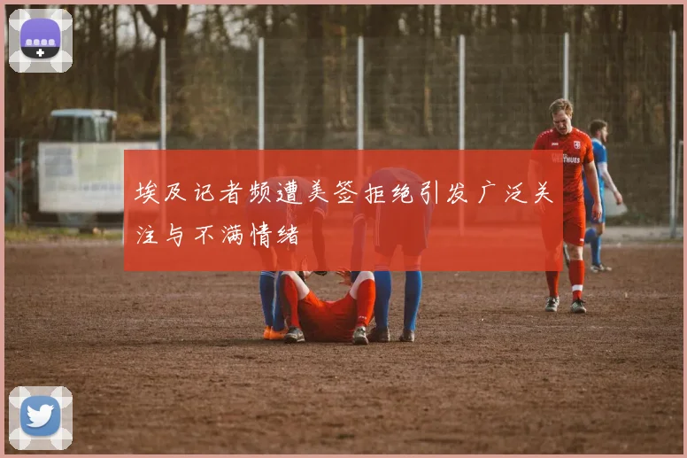 埃及记者频遭美签拒绝引发广泛关注与不满情绪