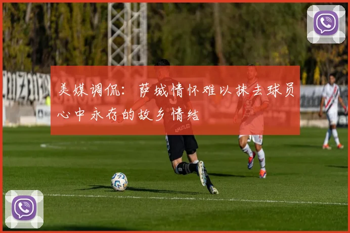 美媒调侃：萨城情怀难以抹去球员心中永存的故乡情结