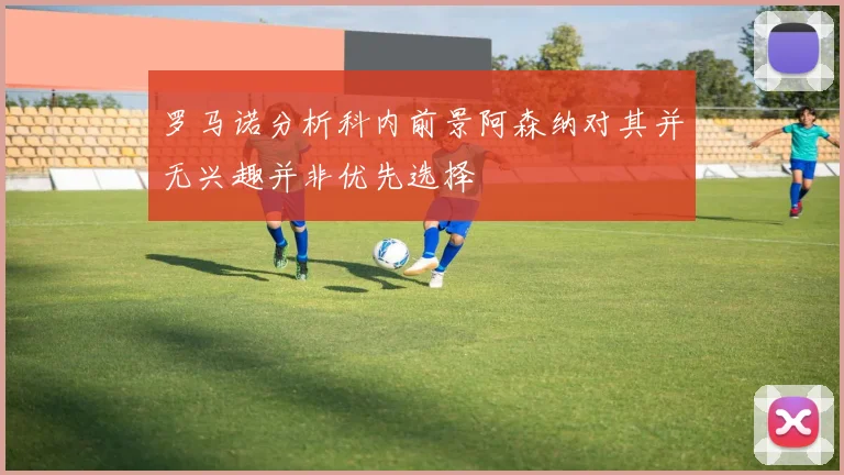 罗马诺分析科内前景阿森纳对其并无兴趣并非优先选择